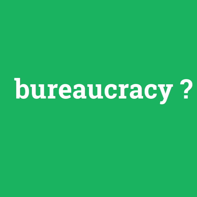 bureaucracy, bureaucracy nedir ,bureaucracy ne demek