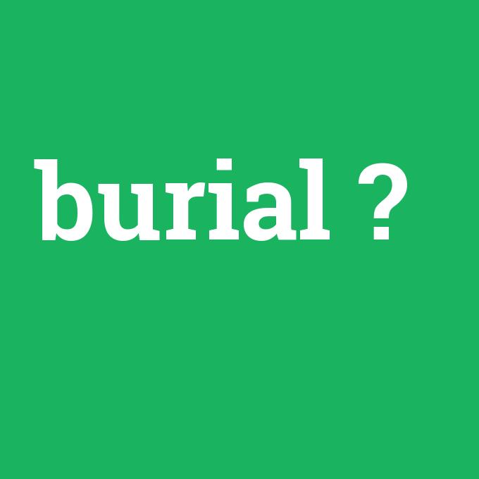 burial, burial nedir ,burial ne demek