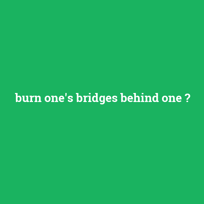 burn one's bridges behind one, burn one's bridges behind one nedir ,burn one's bridges behind one ne demek