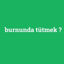 burnunda tütmek