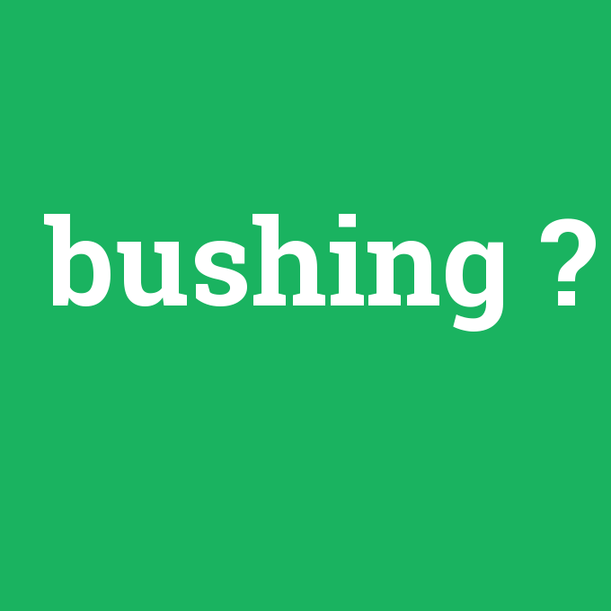 bushing, bushing nedir ,bushing ne demek