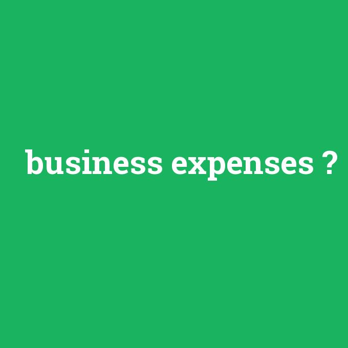 business expenses, business expenses nedir ,business expenses ne demek