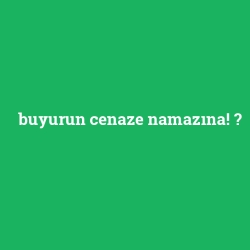 buyurun cenaze namazına!