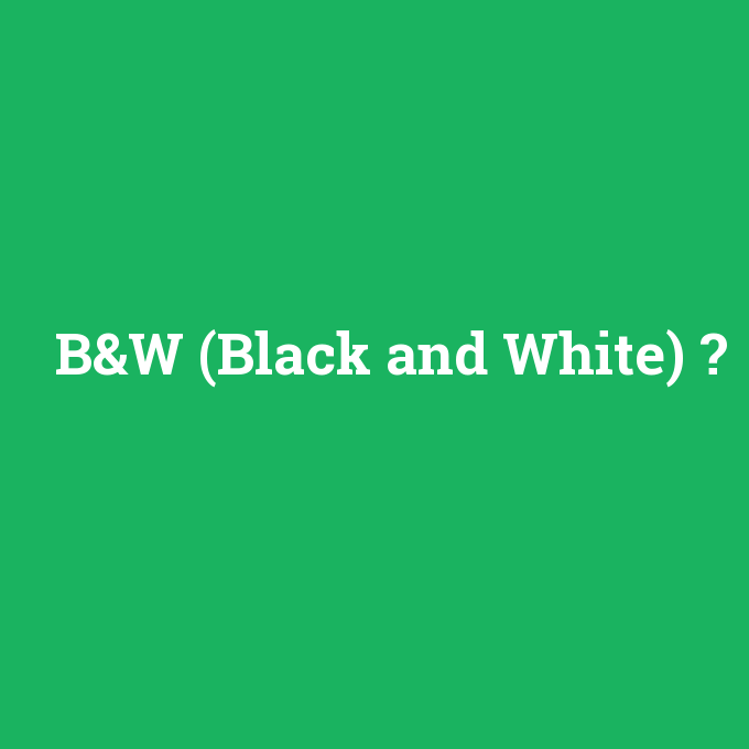 B&W (Black and White), B&W (Black and White) nedir ,B&W (Black and White) ne demek