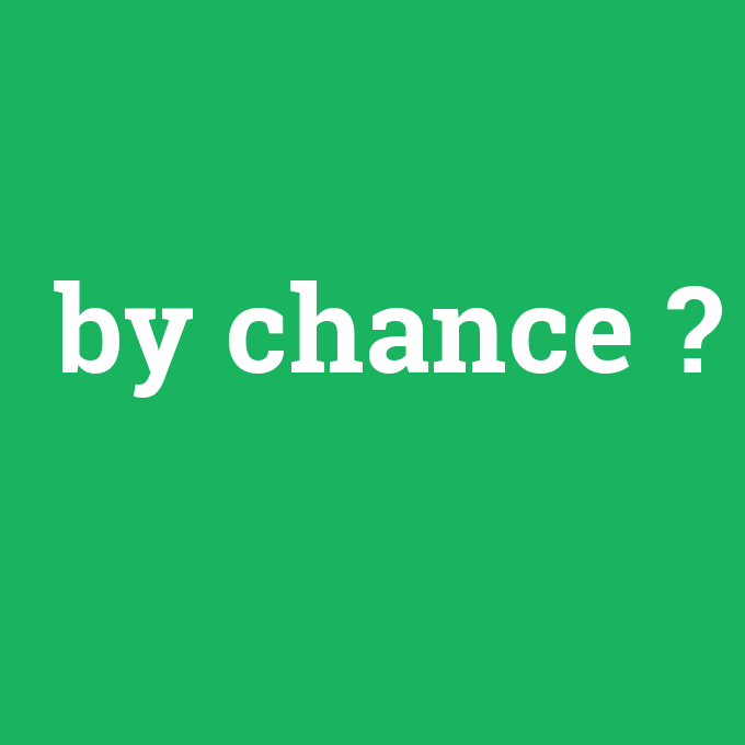 by chance, by chance nedir ,by chance ne demek