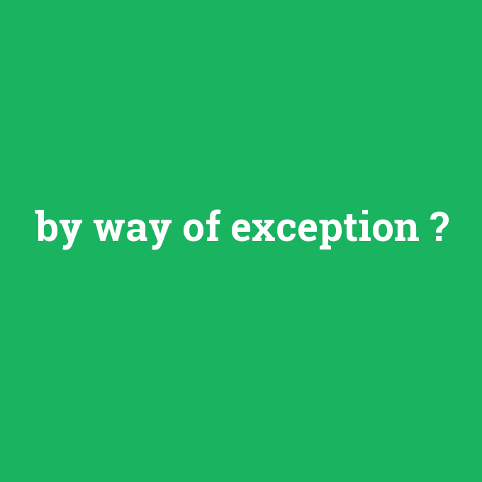 by way of exception, by way of exception nedir ,by way of exception ne demek