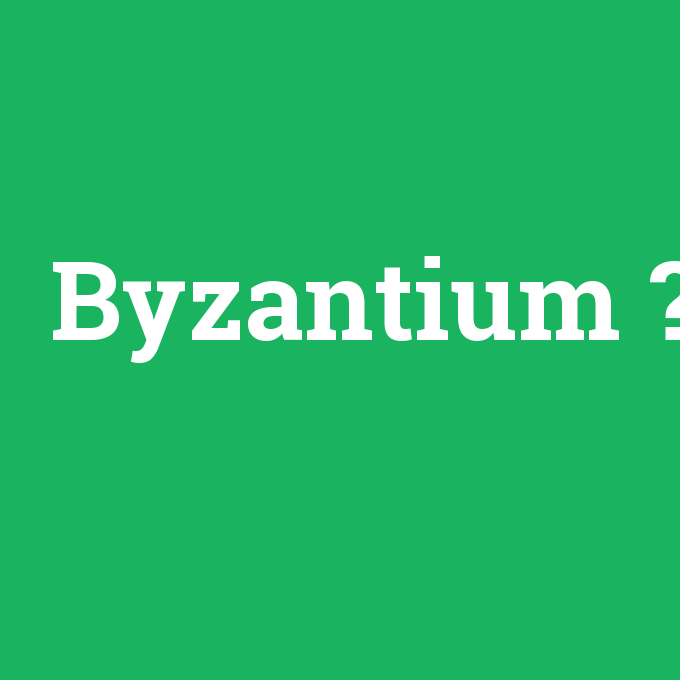 Byzantium, Byzantium nedir ,Byzantium ne demek