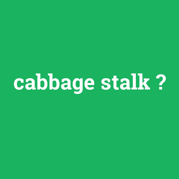 cabbage stalk, cabbage stalk nedir ,cabbage stalk ne demek
