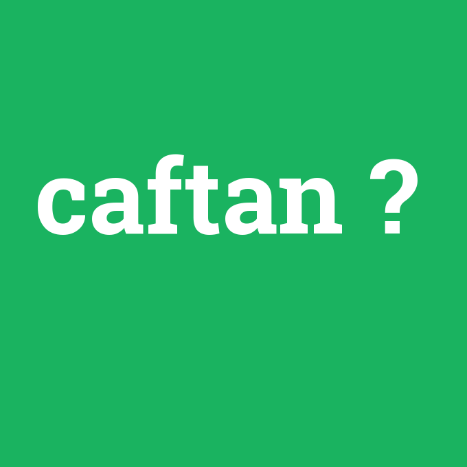caftan, caftan nedir ,caftan ne demek