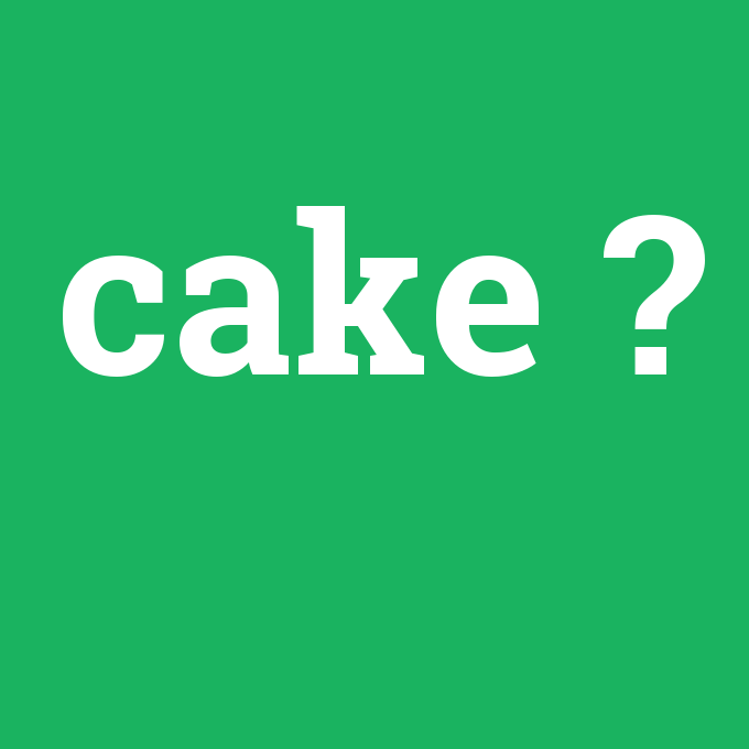 cake, cake nedir ,cake ne demek