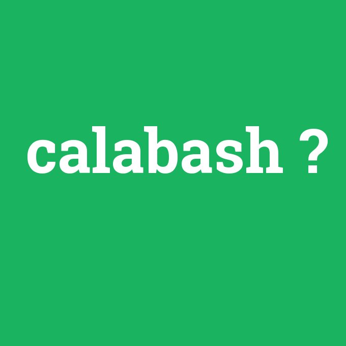 calabash, calabash nedir ,calabash ne demek