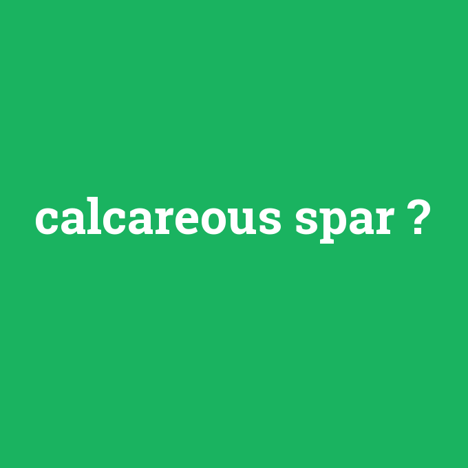 calcareous spar, calcareous spar nedir ,calcareous spar ne demek