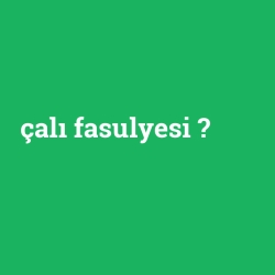 çalı fasulyesi