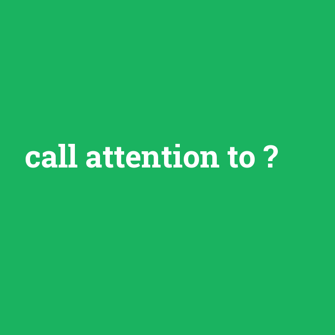 call attention to, call attention to nedir ,call attention to ne demek