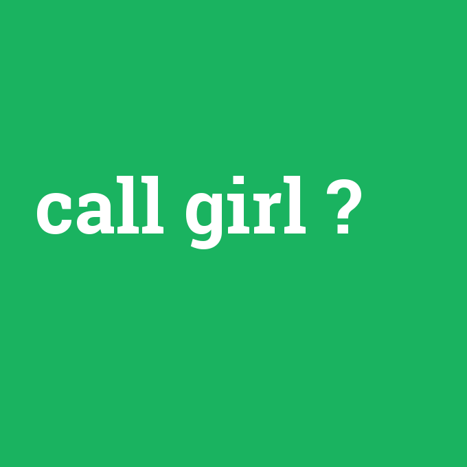 call girl, call girl nedir ,call girl ne demek