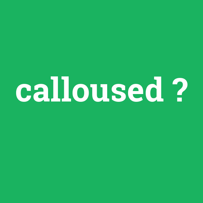 calloused, calloused nedir ,calloused ne demek