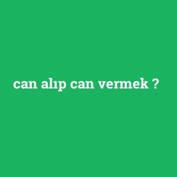 can alıp can vermek