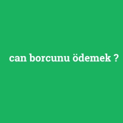 can borcunu ödemek