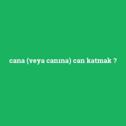 cana (veya canına) can katmak foto galeri