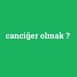 canciğer olmak