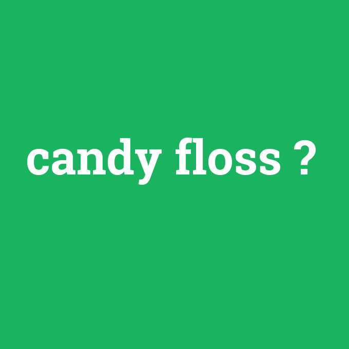candy floss, candy floss nedir ,candy floss ne demek