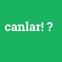 canlar!