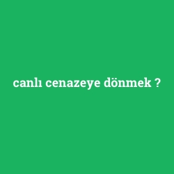 canlı cenazeye dönmek