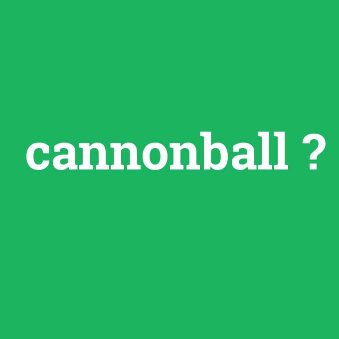 cannonball, cannonball nedir ,cannonball ne demek