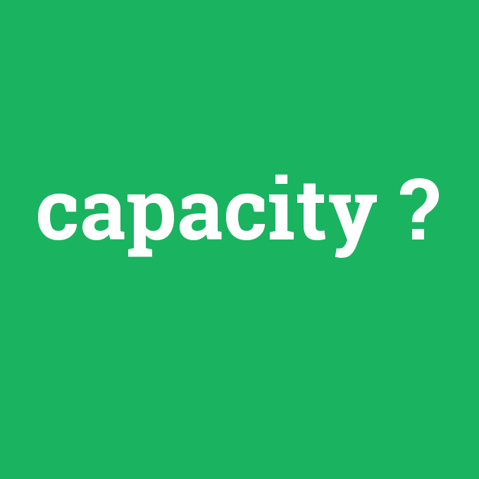capacity, capacity nedir ,capacity ne demek