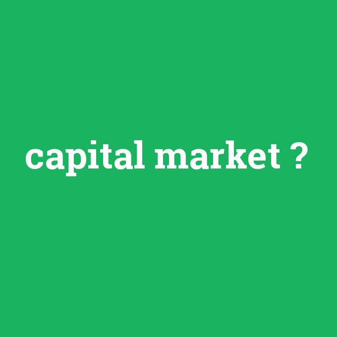 capital market, capital market nedir ,capital market ne demek