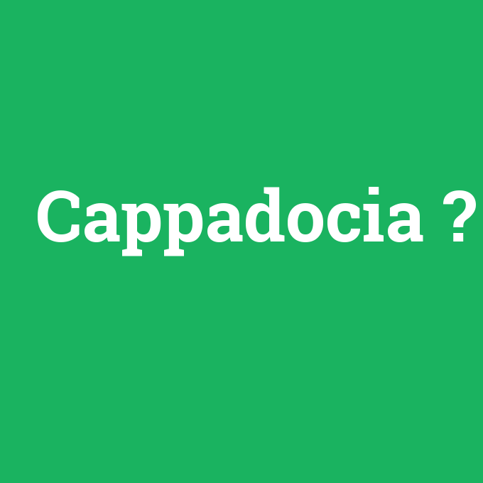 Cappadocia, Cappadocia nedir ,Cappadocia ne demek
