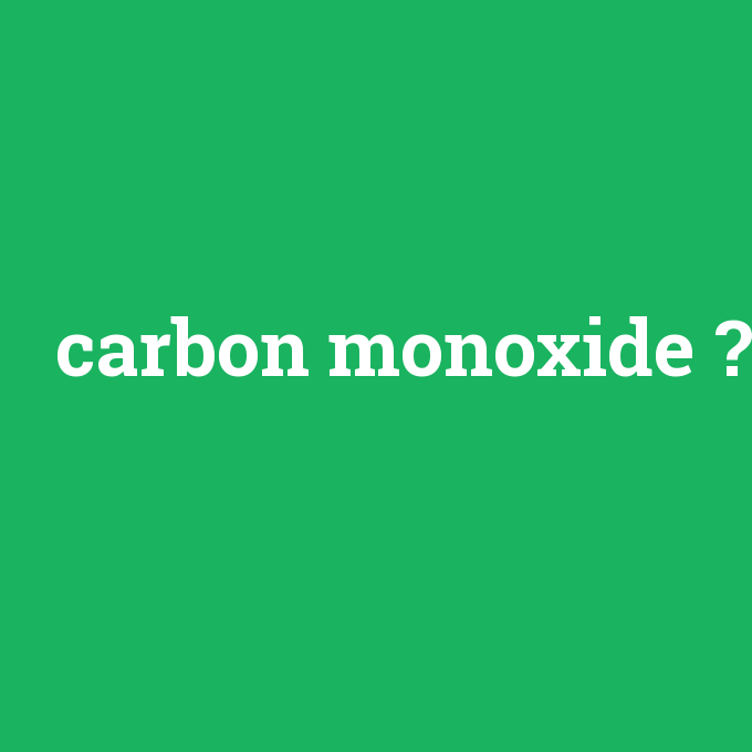carbon monoxide, carbon monoxide nedir ,carbon monoxide ne demek