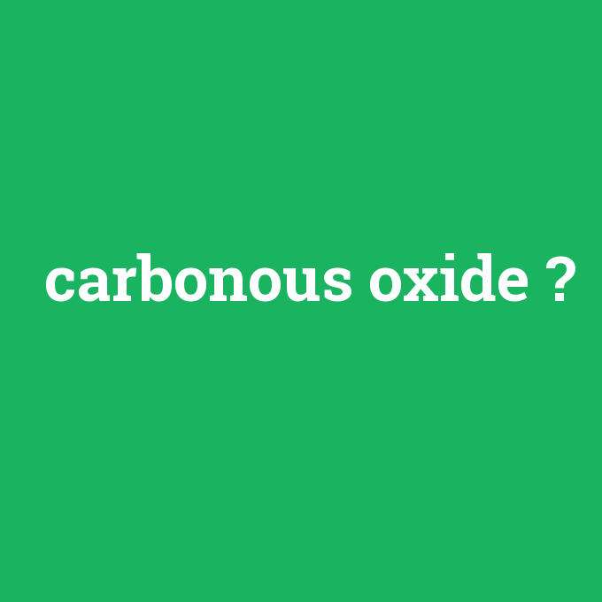carbonous oxide, carbonous oxide nedir ,carbonous oxide ne demek