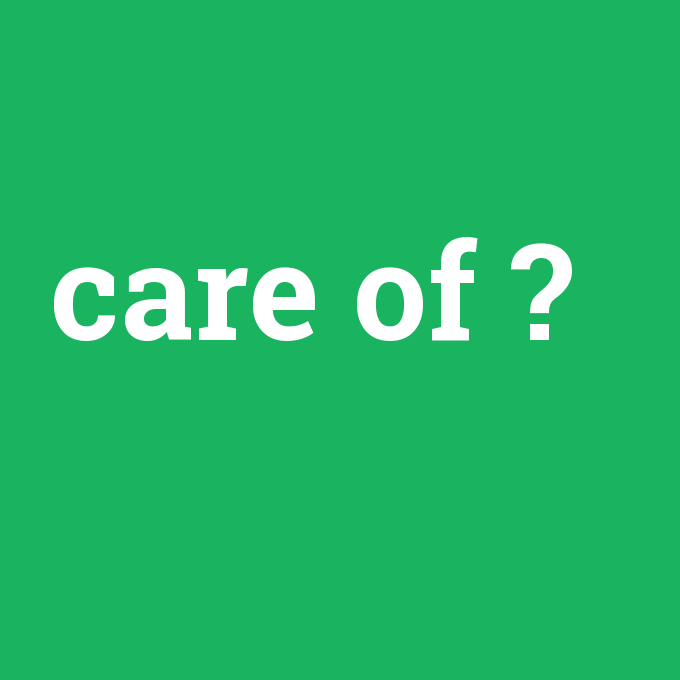 care of, care of nedir ,care of ne demek