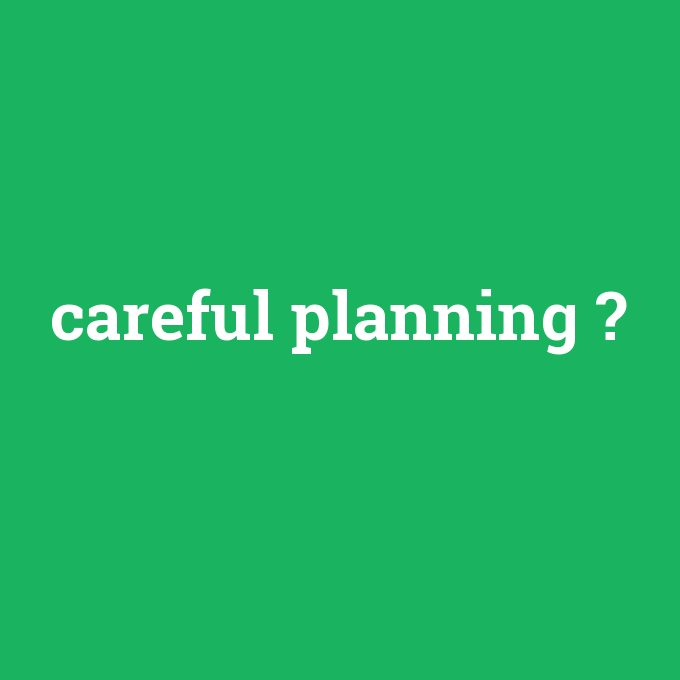 careful planning, careful planning nedir ,careful planning ne demek