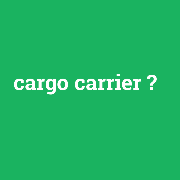cargo carrier, cargo carrier nedir ,cargo carrier ne demek