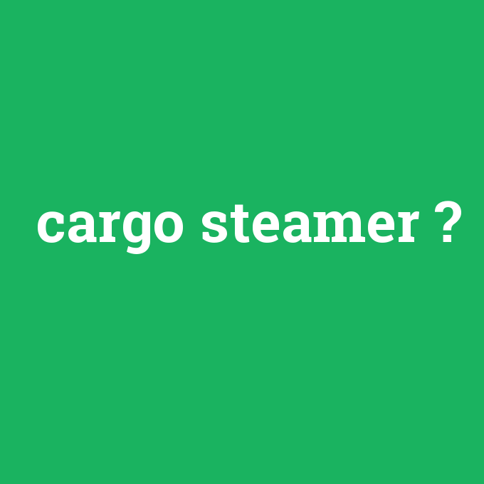 cargo steamer, cargo steamer nedir ,cargo steamer ne demek