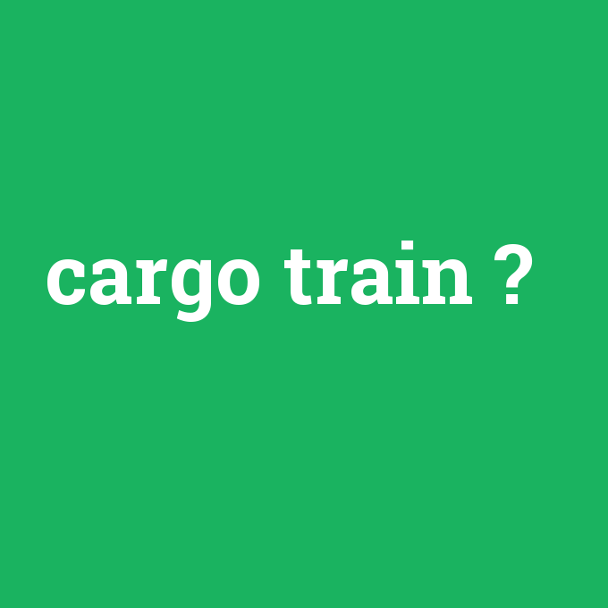 cargo train, cargo train nedir ,cargo train ne demek