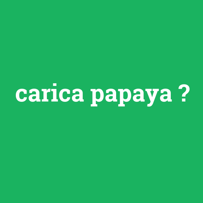 carica papaya, carica papaya nedir ,carica papaya ne demek