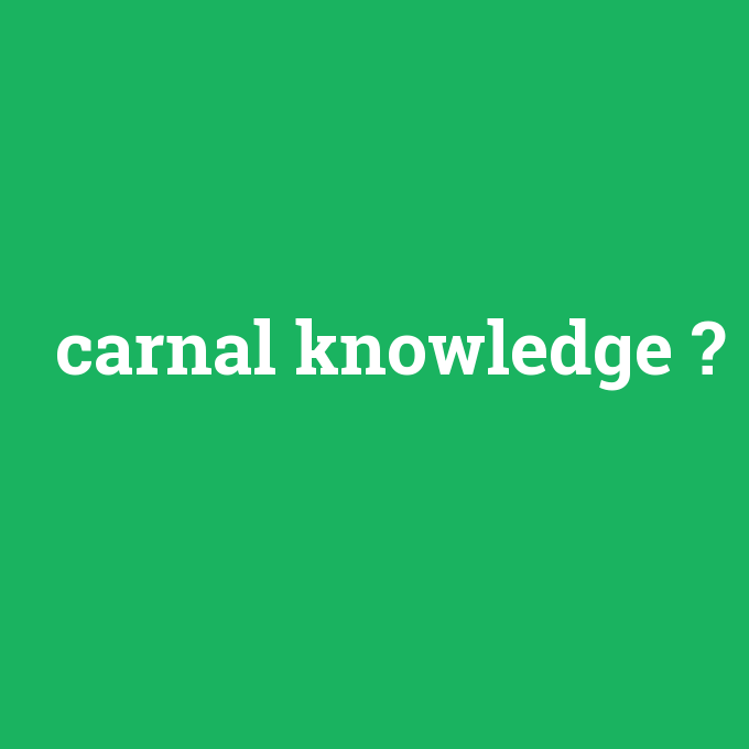 carnal knowledge, carnal knowledge nedir ,carnal knowledge ne demek