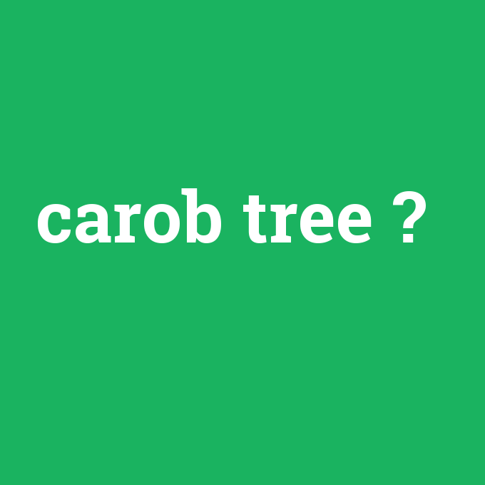 carob tree, carob tree nedir ,carob tree ne demek