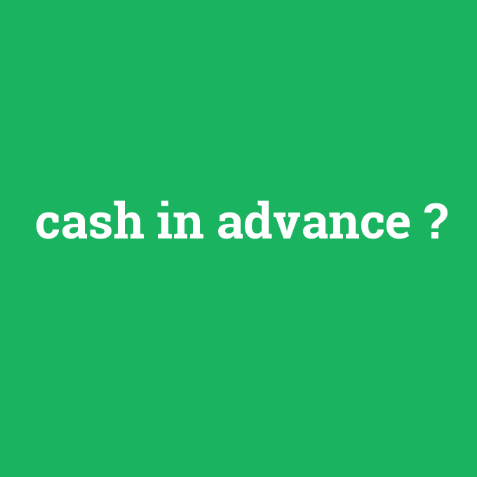 cash in advance, cash in advance nedir ,cash in advance ne demek