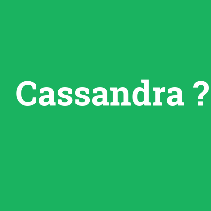 Cassandra, Cassandra nedir ,Cassandra ne demek