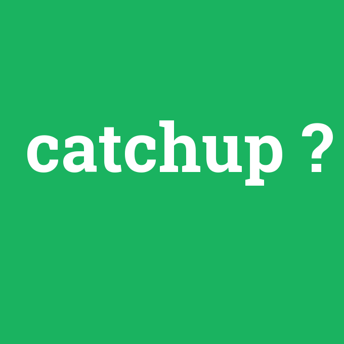 catchup, catchup nedir ,catchup ne demek