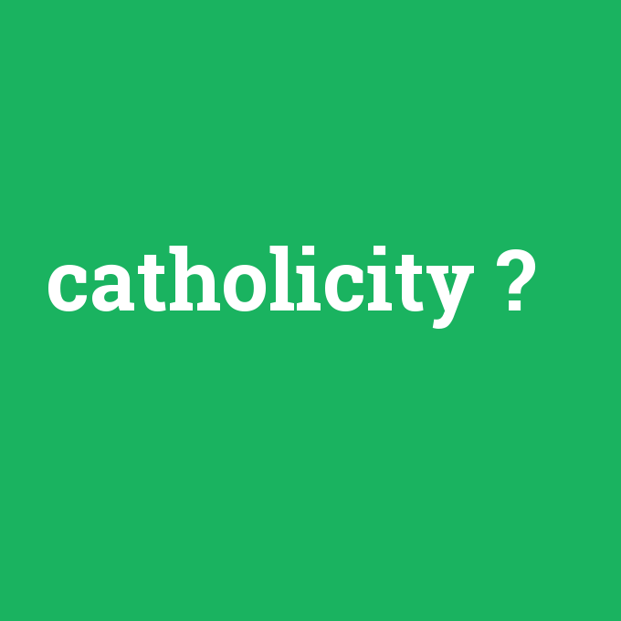 catholicity, catholicity nedir ,catholicity ne demek