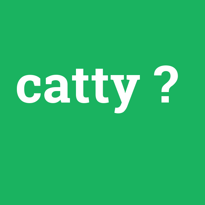 catty, catty nedir ,catty ne demek