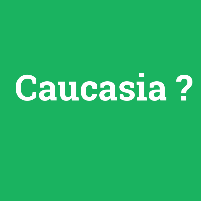 Caucasia, Caucasia nedir ,Caucasia ne demek