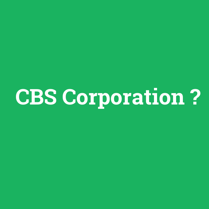 CBS Corporation, CBS Corporation nedir ,CBS Corporation ne demek