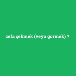 cefa çekmek (veya görmek)