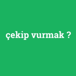çekip vurmak